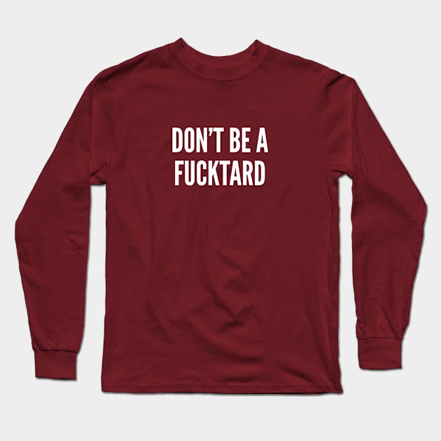 Don't Be A Fucktard - Funny Offensive Humor Slogan Long Sleeve T-Shirt by sillyslogans